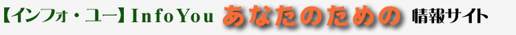 【インフォ・ユー】Info You あなたのための情報サイト